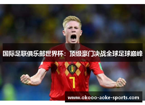 国际足联俱乐部世界杯:顶级豪门决战全球足球巅峰 国际足联俱乐部世界杯:顶级豪门决战全球足球巅峰