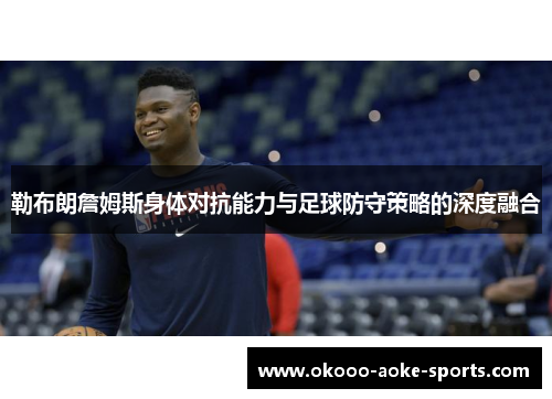勒布朗詹姆斯身体对抗能力与足球防守策略的深度融合 勒布朗詹姆斯身体对抗能力与足球防守策略的深度融合