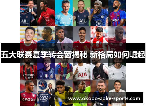 五大联赛夏季转会窗揭秘 新格局如何崛起 五大联赛夏季转会窗揭秘 新格局如何崛起