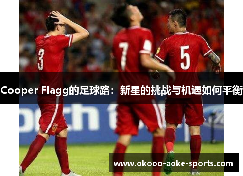Cooper Flagg的足球路：新星的挑战与机遇如何平衡