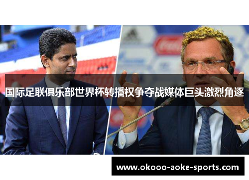 国际足联俱乐部世界杯转播权争夺战媒体巨头激烈角逐 国际足联俱乐部世界杯转播权争夺战媒体巨头激烈角逐