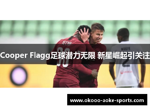 Cooper Flagg足球潜力无限 新星崛起引关注 Cooper Flagg足球潜力无限 新星崛起引关注