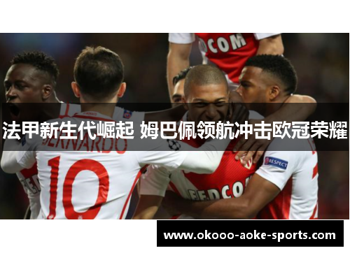 法甲新生代崛起 姆巴佩领航冲击欧冠荣耀