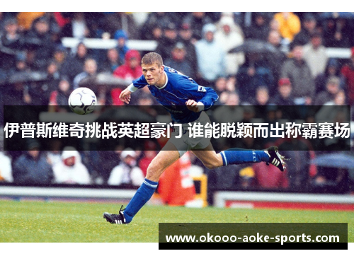 伊普斯维奇挑战英超豪门 谁能脱颖而出称霸赛场