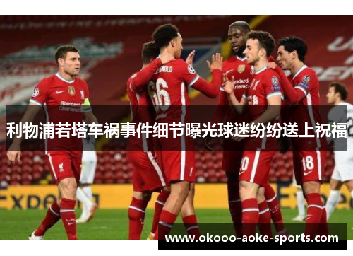 利物浦若塔车祸事件细节曝光球迷纷纷送上祝福