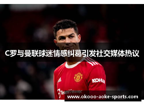 C罗与曼联球迷情感纠葛引发社交媒体热议