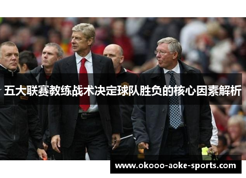 五大联赛教练战术决定球队胜负的核心因素解析 五大联赛教练战术决定球队胜负的核心因素解析